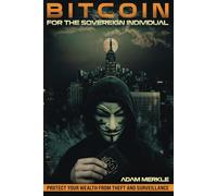 Bitcoin for the Sovereign Individual: Protect Your Wealth from Theft and Surveillance: A Comprehensive Guide to Private, Secure, and Efficient Bitcoin Use