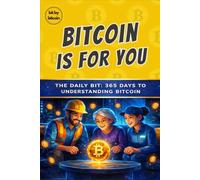 Bitcoin Is For You: The Daily Bit, 365 Days to Understanding Bitcoin (The Bitcoin Reference: Beginners Basics in Investing & Strategy)