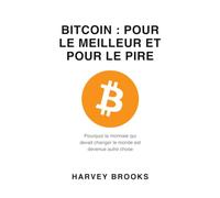 BITCOIN : POUR LE MEILLEUR ET POUR LE PIRE: Pourquoi la monnaie qui devait changer le monde est devenue autre chose