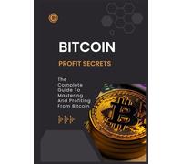 BITCOIN Profit secrets: The Complete Guide To Mastering And Profiting From Bitcoin