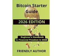 Bitcoin Starter Guide: How to Buy, Store, and Use Bitcoin with Confidence - A Beginner's Handbook to Financial Freedom in 2026