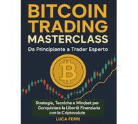 Bitcoin Trading Masterclass Da Principiante a Trader Esperto Strategie: Tecniche e Mindset per Conquistare la Libertà Finanziaria con le Criptovalute