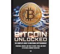 Bitcoin Unlocked The Complete Guide to Mastering Cryptocurrency: Strategies, Insights, and Tools to Invest, Trade, and Profit in the Digital Currency Revolution