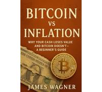 Bitcoin Vs Inflation: A Simple Beginners Guide: Why Your Cash Loses Value and Bitcoin Doesn’t