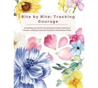 Bite by Bite: Tracking Courage: A Feeding Journal for Tracking Oral Intake, Calories & Protein- Helping Track the Tiny Wins That Matter Most!