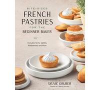 Bite-Sized French Pastries for the Beginner Baker: Bite-Sized Cakes, Cookies and Madeleines to Serve at Afternoon Tea