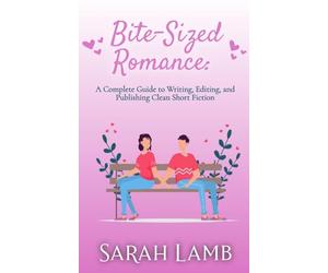 Bite-Sized Romance: A Complete Guide to Writing, Editing, and Publishing Clean Short Fiction