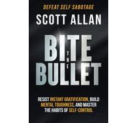 Bite the Bullet: Resist Instant Gratification, Build Mental Toughness, and Master the Habits of Self Control