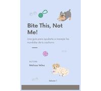 Bite This, Not Me!: Una guía para ayudarte a manejar las mordidas de tu cachorro