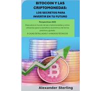 BITOCOIN Y LAS CRIPTOMONEDAS: LOS SECRETOS PARA INVERTIR EN TU FUTURO: Perspectivas 2025 Descubre el mundo de las criptomonedas y cómo utilizarlas para tu beneficio económico