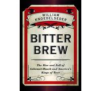 Bitter Brew: The Rise and Fall of Anheuser-Busch and America's Kings of Beer