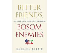 Bitter Friends, Bosom Enemies: Iran, the U.S., and the Twisted Path to Confrontation