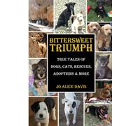 BITTERSWEET TRIUMPH: True Tales of Dogs, Cats, Rescues, Adoptions & More