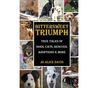 BITTERSWEET TRIUMPH: True Tales of Dogs, Cats, Rescues, Adoptions & More