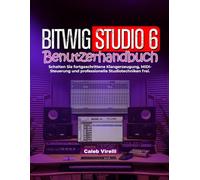 Bitwig Studio 6 Benutzerhandbuch: Schalten Sie fortgeschrittene Klangerzeugung, MIDI-Steuerung und professionelle Studiotechniken frei.