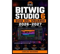 Bitwig Studio 6 Guia del Usuario 2026-2027: La Referencia Completa para Componer, Mezclar y Masterizar Musica Electronica desde Cero