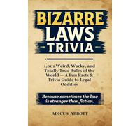 Bizarre Laws Trivia: 1,001 Weird, Wacky, and Totally True Rules of the World - A Fun Facts & Trivia Guide to Legal Oddities