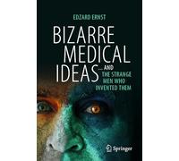 Bizarre Medical Ideas: ... and the Strange Men Who Invented Them