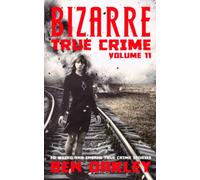 Bizarre True Crime Volume 11: 20 Weird and Insane True Crime Stories