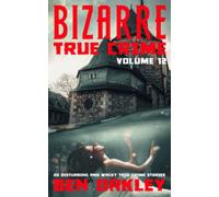 Bizarre True Crime Volume 12: 20 Disturbing And Wacky True Crime Stories