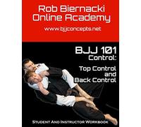 BJJ 101 Control: Top Control & Back Control: Student and Instructor Workbook for the Rob Biernacki Online Academy