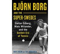Björn Borg and the Super-Swedes: Stefan Edberg, Mats Wilander, and the Golden Era of Tennis