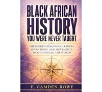 BLACK AFRICAN HISTORY YOU WERE NEVER TAUGHT: The Hidden Kingdoms, Leaders, Inventions, and Movements That Changed the World (AFRICA BEFORE THE BORDERS)