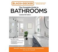 Black and Decker The Complete Guide to Bathrooms Updated 6th Edition : Beautiful Upgrades and Hardworking Improvements You Can Do Yourself