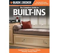 Black and Decker: The Complete Guide to Built-Ins: Custom-made Storage, Cabinets + Furnishing (Black + Decker Complete Guide To...): Complete Plans ... Shelving, Seating & More, Second Edition