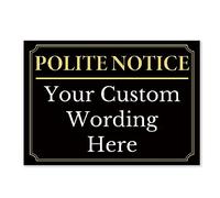 Black And Gold ‘POLITE NOTICE’ and a CUSTOM PRINTED MESSAGE, Warning Sign. Tough, Durable and Rust-Proof Weatherproof PVC Sign for Outdoor Use, No. 062