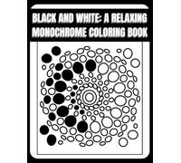 Black and White: A Relaxing Monochrome Coloring Book: Relax,unwind,and create with just one black pen.No rules, no pressure:just your imagination and ... up to you. Enjoy the process and have fun!