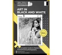 Black and white Art.: The Complete Guide to Mastering Monochrome Photography. (Higher Training in PROFESSIONAL PHOTOGRAPHY)
