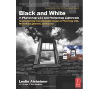 Black and White in Photoshop CS3 and Photoshop Lightroom: Create Stunning Monochromatic Images in Photoshop CS3, Photoshop Lightroom and Beyond