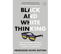 Black and White Thinking: How to outsmart the brain, celebrate nuance, and learn to think in technicolour