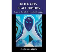 Black Arts, Black Muslims: Islam in the Black Freedom Struggle (Black Lives in the Diaspora: Past / Present / Future)