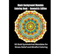 Black Background Mandala Coloring Book - Geometric Edition: 50 Bold Symmetrical Mandalas for Stress Relief and Mindful Coloring