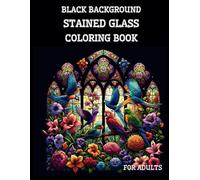Black Background Stained Glass Coloring Book for Adults: 50 Unique High-Contrast Flowers and Birds Patterns to Calm Your Mind And Stress Relief