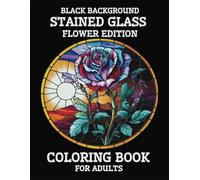 Black Background Stained Glass Coloring Book For Adults - Flower Edition: A Creative Journey To Calm Your Mind And Stress Relief With 40 Unique High-Contrast Named Patterns
