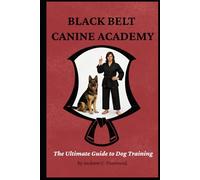 Black Belt Canine Academy: The Ultimate Guide to Dog Training