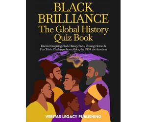 Black Brilliance: The Global History Quiz Book: Inspiring Facts, Forgotten Heroes & Fun Challenges to Celebrate Black Excellence Worldwide
