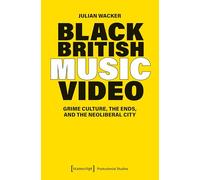 Black British Music Video: Grime Culture, the Ends, and the Neoliberal City (Postcolonial Studies)