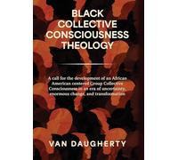 Black Collective Consciousness Theology: A call for the development of an African Ameri-can centered Group Collective Consciousness in an era of uncertainty, enormous change, and transformation