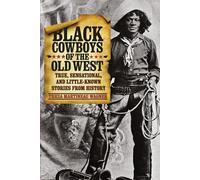 Black Cowboys of the Old West: True, Sensational, And Little-Known Stories From History, First Edition