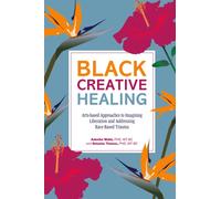Black Creative Healing : Arts-based Approaches to Imagining Liberation and Addressing Race-Based Trauma