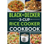 BLACK+DECKER 3-Cup Rice Cooker Cookbook: Simple, Healthy, and Flavorful Rice and One-Pot Meals for Beginners Using Your BLACK+DECKER Cooker.