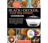 Black+Decker 6-Cup Rice Cooker Cookbook: Delicious Recipes for Classic Rice Dishes, One-Pot Rice Meals, Grain and Porridge, Steamed Protein and Sides, ... Quick and Simple Sides and Breakfast & Brunch