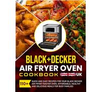 Black+Decker Air Fryer Oven Cookbook UK: 110+ Quick and Easy Recipes for Your Black Decker Air Fryer Toaster Oven, Affordable, Healthy and Delicious Meals for Busy Families