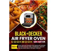 Black+Decker Air Fryer Oven Cookbook UK: 110+ Quick and Easy Recipes for Your Black Decker Air Fryer Toaster Oven, Affordable, Healthy and Delicious Meals for Busy Families
