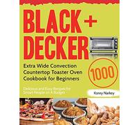 BLACK+DECKER Extra Wide Convection Countertop Toaster Oven Cookbook for Beginners: 1000-Day Delicious and Easy Recipes for Smart People on A Budget