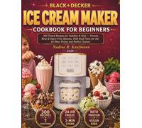 BLACK+DECKER Ice Cream Maker Cookbook for Beginners: 300 Tested Recipes for Families & Kids - Protein, Keto & Dairy-Free Options, With Real Fixes for the 24-Hour Freeze and Perfect Texture